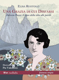 Elisa Rutolo, A Grace to Be Discarded. Antonia Pozzi: The Gift of Life to Words. Illustrations by Pia Valentinis